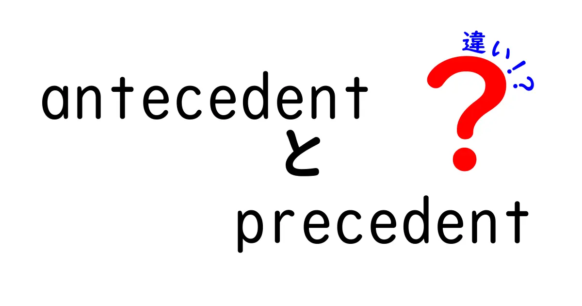 antecedentとprecedentの違いを徹底解説！意味・使い分けを中学生にもわかるように詳しく解説