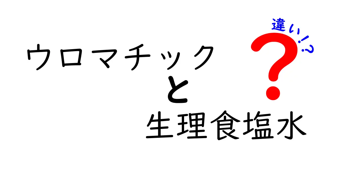 ウロマチックと生理食塩水の違いとは？知っておきたいポイントを徹底解説
