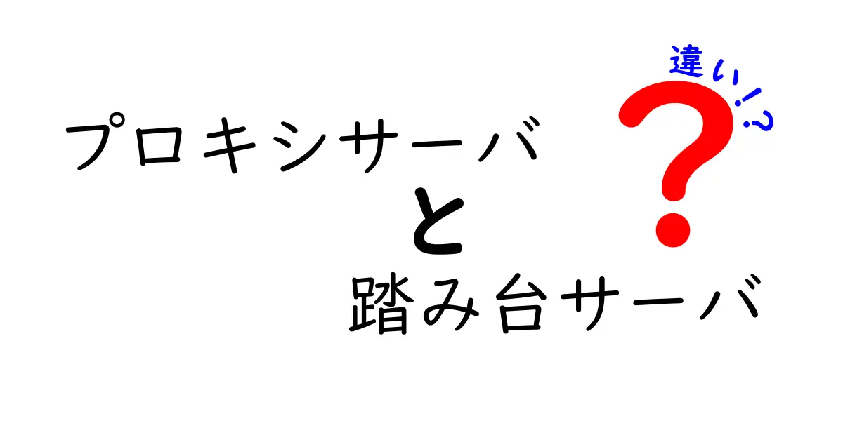 プロキシサーバと踏み台サーバの違いを徹底解説！混同を避けて実務で使い分けるための実践ガイド