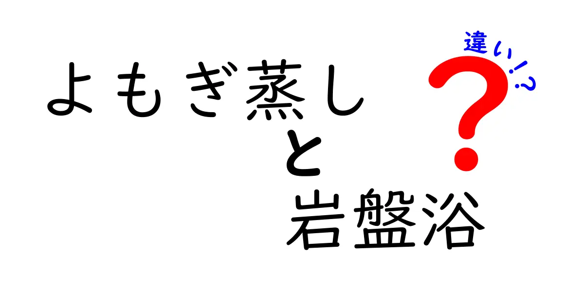 よもぎ蒸しと岩盤浴の違いを徹底解説！初心者でも分かる選び方ガイド