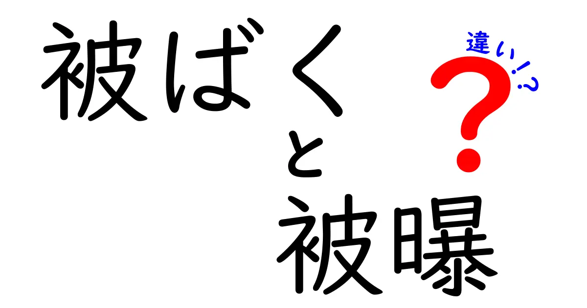 被ばくと被曝の違いを徹底解説！中学生にも伝わる読みやすいポイントまとめ